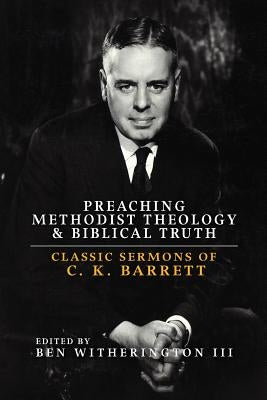Preaching Methodist Theology and Biblical Truth: Classic Sermons of C. K. Barrett by Witherington, Ben, III