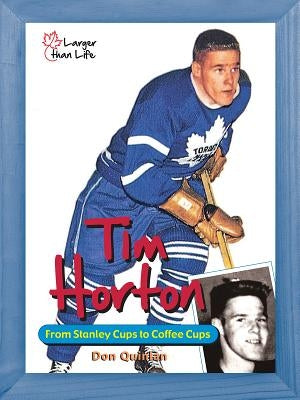 Tim Horton: From Stanley Cups to Coffee Cups by Quinlan, David