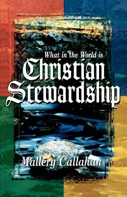 What in the World is Christian Stewardship by Callahan, Mallery