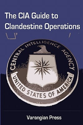 The CIA Guide to Clandestine Operations by Varangian Press