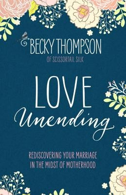 Love Unending: Rediscovering Your Marriage in the Midst of Motherhood by Thompson, Becky