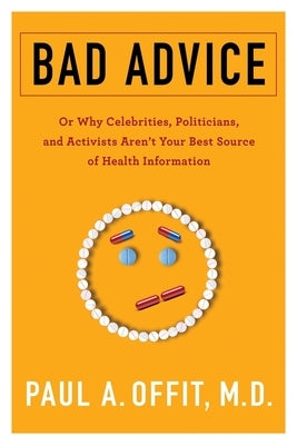 Bad Advice: Or Why Celebrities, Politicians, and Activists Aren't Your Best Source of Health Information by Offit, Paul