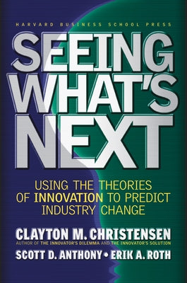 Seeing What's Next: Using the Theories of Innovation to Predict Industry Change by Christensen, Clayton M.