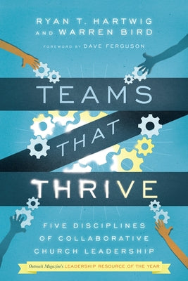 Teams That Thrive: Five Disciplines of Collaborative Church Leadership by Hartwig, Ryan T.