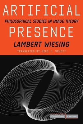 Artificial Presence: Philosophical Studies in Image Theory by Wiesing, Lambert
