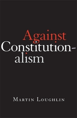 Against Constitutionalism by Loughlin, Martin