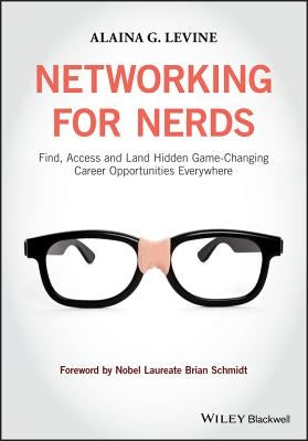 Networking for Nerds: Find, Access and Land Hidden Game-Changing Career Opportunities Everywhere by Levine, Alaina G.