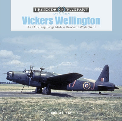 Vickers Wellington: The Raf's Long-Range Medium Bomber in World War II by MacKay, Ron