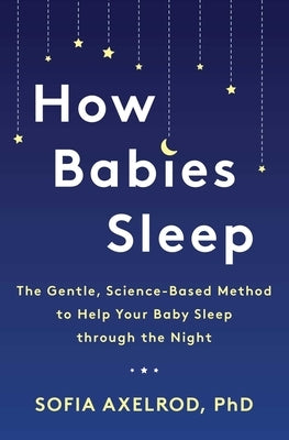 How Babies Sleep: The Gentle, Science-Based Method to Help Your Baby Sleep Through the Night by Axelrod, Sofia
