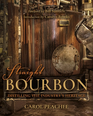 Straight Bourbon: Distilling the Industry's Heritage by Peachee, Carol