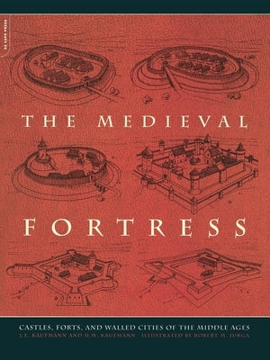 The Medieval Fortress: Castles, Forts and Walled Cities of the Middle Ages by Kaufmann, J. E.