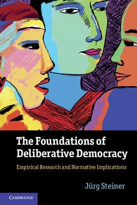 The Foundations of Deliberative Democracy: Empirical Research and Normative Implications by Steiner, J&#252;rg