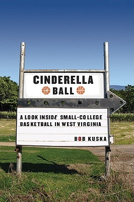 Cinderella Ball: A Look Inside Small-College Basketball in West Virginia by Kuska, Bob