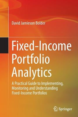 Fixed-Income Portfolio Analytics: A Practical Guide to Implementing, Monitoring and Understanding Fixed-Income Portfolios by Bolder, David Jamieson