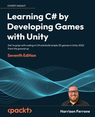 Learning C# by Developing Games with Unity - Seventh Edition: Get to grips with coding in C# and build simple 3D games in Unity 2022 from the ground u by Ferrone, Harrison