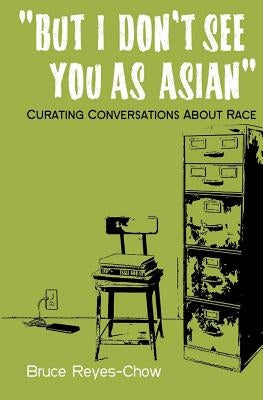 But I Don't See You as Asian: Curating Conversations About Race by Kemp-Pappan, Ryan