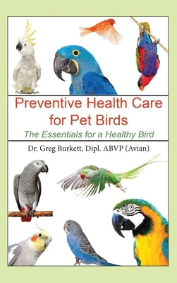 Preventative Health Care for Pet Birds: The Essentials for a Healthy Bird by Burkett, Greg