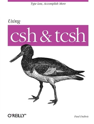 Using CSH & Tcsh: Type Less, Accomplish More by DuBois, Paul