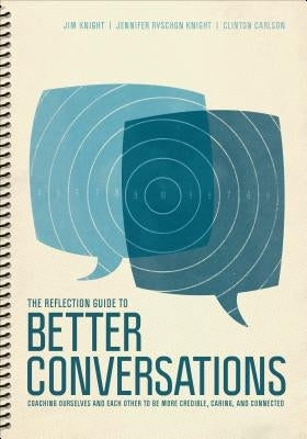 The Reflection Guide to Better Conversations: Coaching Ourselves and Each Other to Be More Credible, Caring, and Connected by Knight, Jim