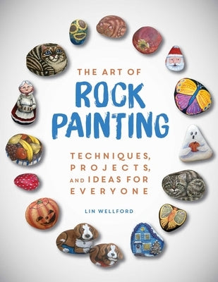 The Art of Rock Painting: Techniques, Projects, and Ideas for Everyone by Wellford, Lin