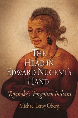 The Head in Edward Nugent's Hand: Roanoke's Forgotten Indians by Oberg, Michael Leroy