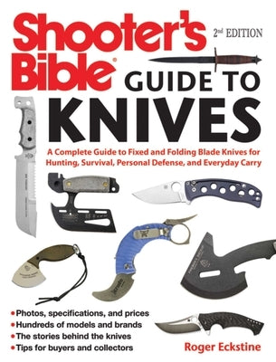 Shooter's Bible Guide to Knives: A Complete Guide to Fixed and Folding Blade Knives for Hunting, Survival, Personal Defense, and Everyday Carry by Eckstine, Roger