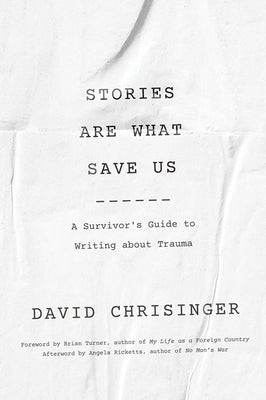 Stories Are What Save Us: A Survivor's Guide to Writing about Trauma by Chrisinger, David