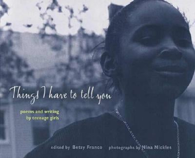 Things I Have to Tell You: Poems and Writing by Teenage Girls by Franco, Betsy