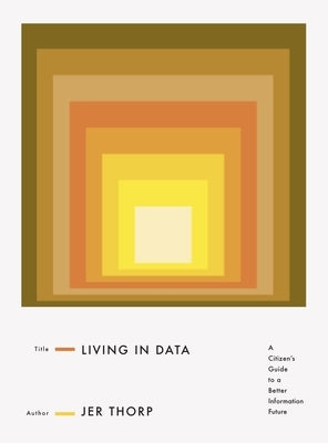 Living in Data: A Citizen's Guide to a Better Information Future by Thorp, Jer