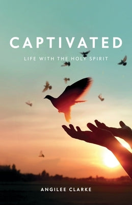 Captivated: Life With the Holy Spirit by Clarke, Angilee