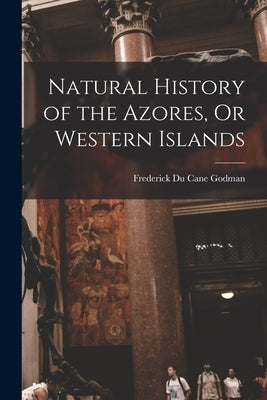 Natural History of the Azores, Or Western Islands by Godman, Frederick Du Cane