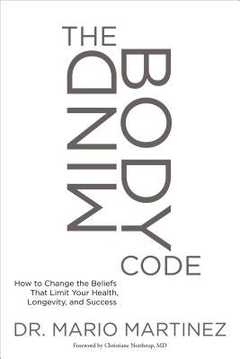 The Mindbody Code: How to Change the Beliefs That Limit Your Health, Longevity, and Success by Martinez, Mario