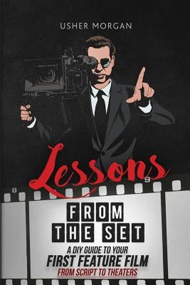 Lessons from the Set: A DIY Guide to Your First Feature Film, From Script to Theaters by Morgan, Usher