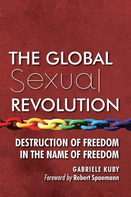 The Global Sexual Revolution: Destruction of Freedom in the Name of Freedom by Kuby, Gabriele