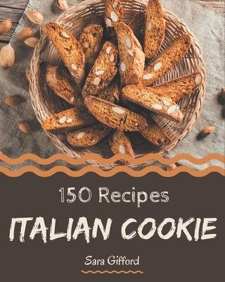 150 Italian Cookie Recipes: Welcome to Italian Cookie Cookbook by Gifford, Sara