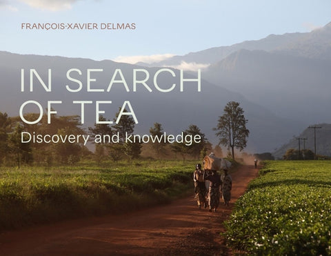 In Search of Tea: Discovery and Knowledge by Delmas, Fran&#231;ois-Xavier