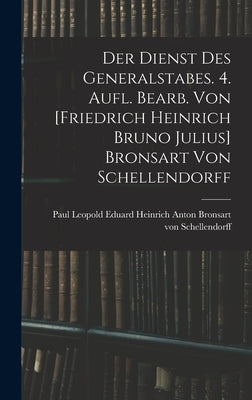 Der Dienst Des Generalstabes. 4. Aufl. Bearb. Von [friedrich Heinrich Bruno Julius] Bronsart Von Schellendorff by Bronsart Von Schellendorff, Paul Leop
