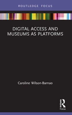 Digital Access and Museums as Platforms by Wilson-Barnao, Caroline