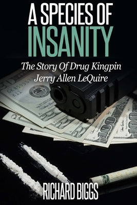 A Species of Insanity: The Story of Drug Kingpin Jerry Allen LeQuire by Biggs, Richard B.