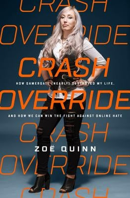 Crash Override: How Gamergate (Nearly) Destroyed My Life, and How We Can Win the Fight Against Online Hate by Quinn, Zo&#235;