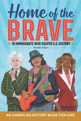 Home of the Brave: An American History Book for Kids: 15 Immigrants Who Shaped U.S. History by Khan, Brooke