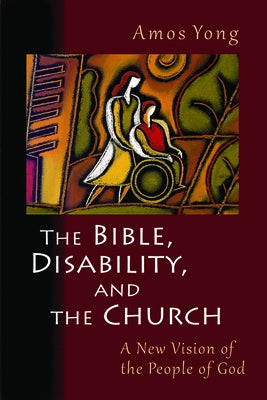 The Bible, Disability, and the Church: A New Vision of the People of God by Yong, Amos