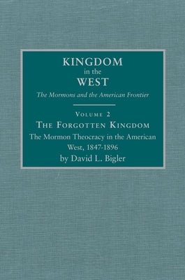 The Forgotten Kingdom, Volume 2: The Mormon Theocracy in the American West, 1847-1896 by Bigler, David L.