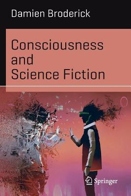 Consciousness and Science Fiction by Broderick, Damien