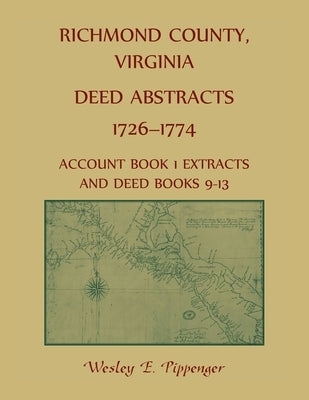 Richmond County, Virginia Deed Abstracts, 1726-1774 Account Book 1 Extracts and Deed Books 9-13 by Pippenger, Wesley