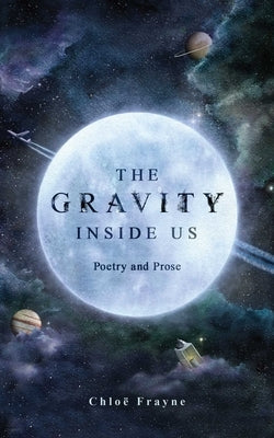 The Gravity Inside Us: Poetry and Prose by Frayne, Chlo&#235;