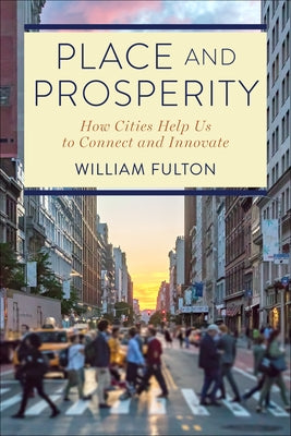 Place and Prosperity: How Cities Help Us to Connect and Innovate by Fulton, William