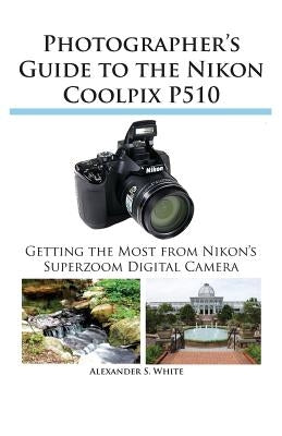 Photographer's Guide to the Nikon Coolpix P510 by White, Alexander S.