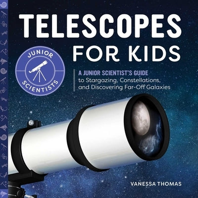 Telescopes for Kids: A Junior Scientist's Guide to Stargazing, Constellations, and Discovering Far-Off Galaxies by Thomas, Vanessa