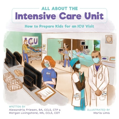All About the Intensive Care Unit: How to Prepare Kids for an ICU Visit by Friesen, Alexandria